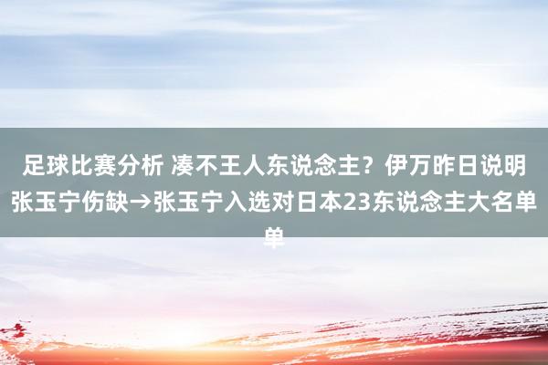 足球比赛分析 凑不王人东说念主？伊万昨日说明张玉宁伤缺→张玉宁入选对日本23东说念主大名单