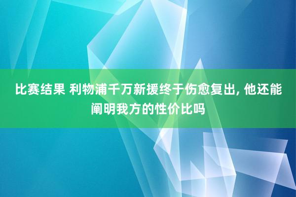 比赛结果 利物浦千万新援终于伤愈复出, 他还能阐明我方的性价比吗