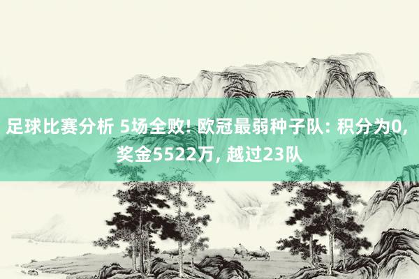 足球比赛分析 5场全败! 欧冠最弱种子队: 积分为0, 奖金5522万, 越过23队