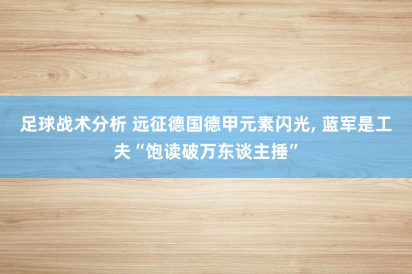 足球战术分析 远征德国德甲元素闪光, 蓝军是工夫“饱读破万东谈主捶”