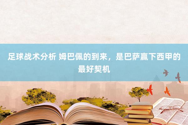 足球战术分析 姆巴佩的到来，是巴萨赢下西甲的最好契机