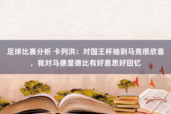 足球比赛分析 卡列洪：对国王杯抽到马竞很欣喜，我对马德里德比有好意思好回忆