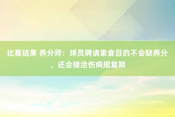 比赛结果 养分师：球员聘请素食目的不会缺养分、还会接洽伤病规复期