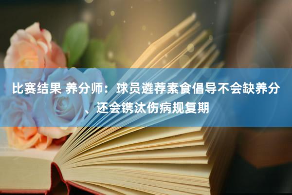 比赛结果 养分师：球员遴荐素食倡导不会缺养分、还会镌汰伤病规复期