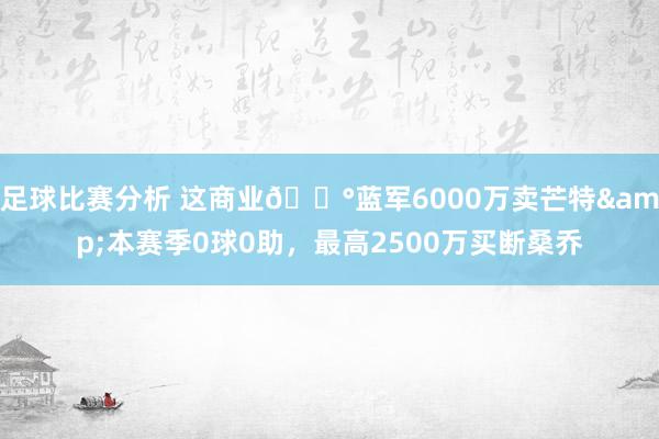 足球比赛分析 这商业💰蓝军6000万卖芒特&本赛季0球0助，最高2500万买断桑乔