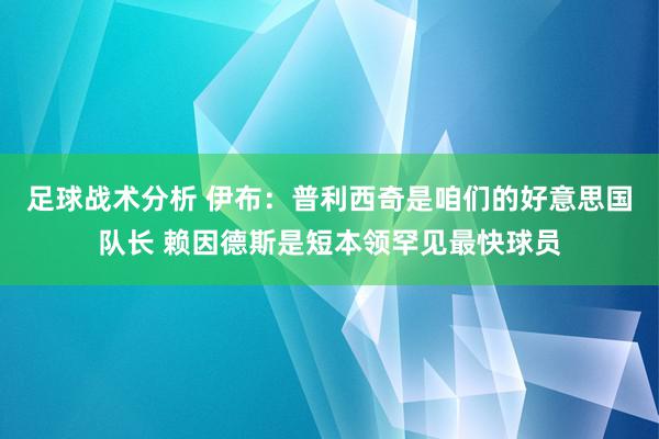 足球战术分析 伊布：普利西奇是咱们的好意思国队长 赖因德斯是短本领罕见最快球员