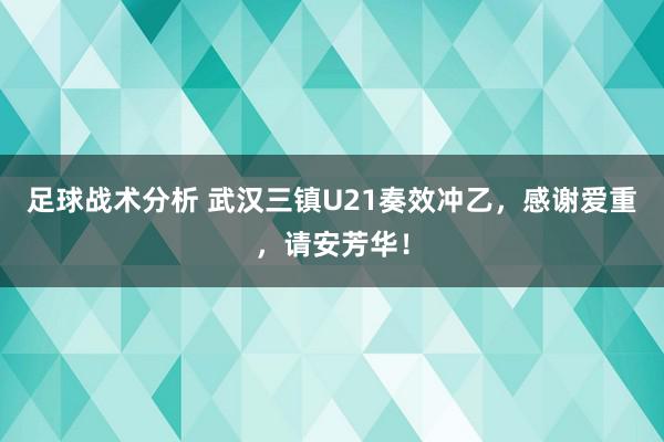 足球战术分析 武汉三镇U21奏效冲乙，感谢爱重，请安芳华！