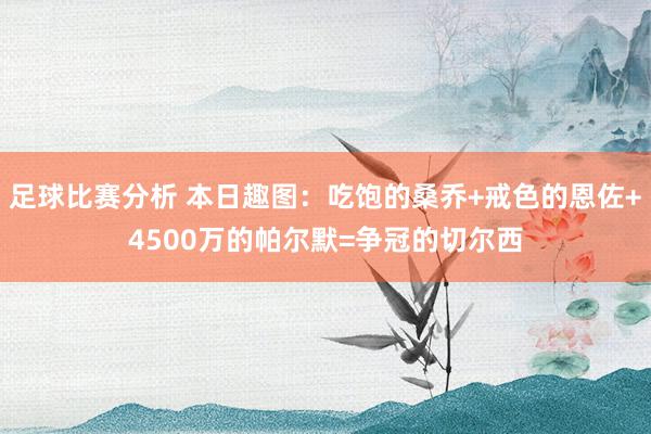 足球比赛分析 本日趣图：吃饱的桑乔+戒色的恩佐+4500万的帕尔默=争冠的切尔西