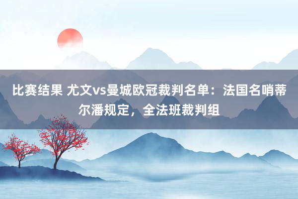 比赛结果 尤文vs曼城欧冠裁判名单：法国名哨蒂尔潘规定，全法班裁判组