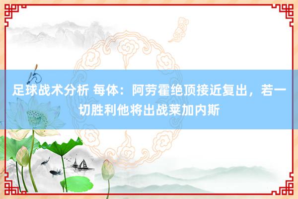 足球战术分析 每体：阿劳霍绝顶接近复出，若一切胜利他将出战莱加内斯