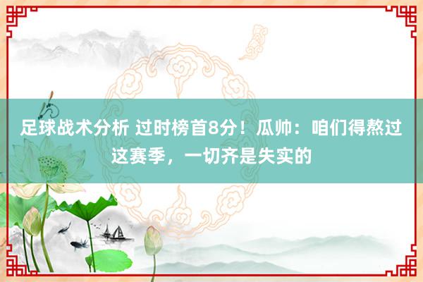 足球战术分析 过时榜首8分！瓜帅：咱们得熬过这赛季，一切齐是失实的