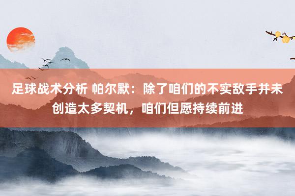 足球战术分析 帕尔默：除了咱们的不实敌手并未创造太多契机，咱们但愿持续前进