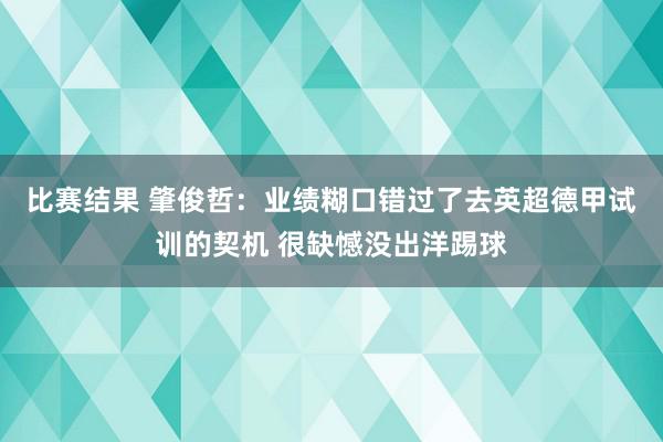 比赛结果 肇俊哲：业绩糊口错过了去英超德甲试训的契机 很缺憾没出洋踢球