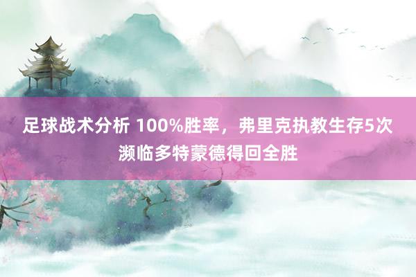 足球战术分析 100%胜率，弗里克执教生存5次濒临多特蒙德得回全胜