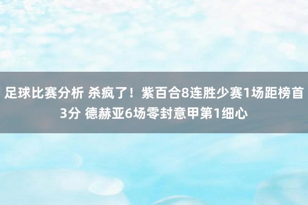 足球比赛分析 杀疯了！紫百合8连胜少赛1场距榜首3分 德赫亚6场零封意甲第1细心