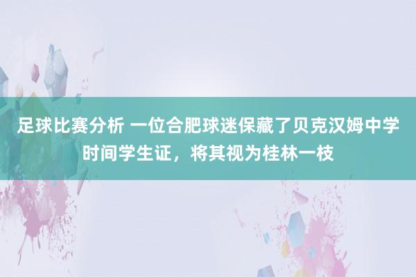 足球比赛分析 一位合肥球迷保藏了贝克汉姆中学时间学生证，将其视为桂林一枝