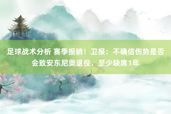 足球战术分析 赛季报销！卫报：不确信伤势是否会致安东尼奥退役，至少缺席1年