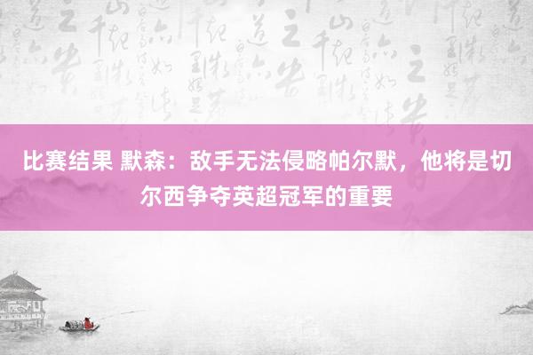 比赛结果 默森：敌手无法侵略帕尔默，他将是切尔西争夺英超冠军的重要