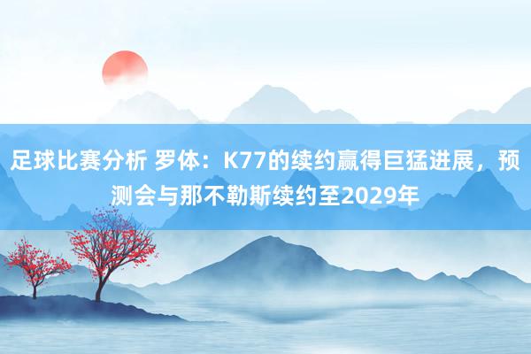 足球比赛分析 罗体：K77的续约赢得巨猛进展，预测会与那不勒斯续约至2029年