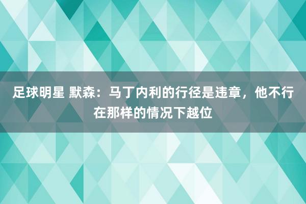 足球明星 默森：马丁内利的行径是违章，他不行在那样的情况下越位