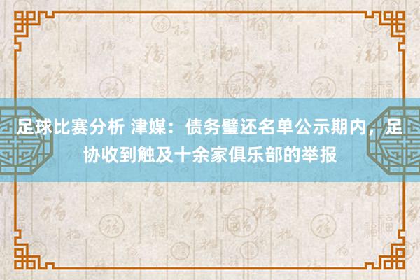 足球比赛分析 津媒：债务璧还名单公示期内，足协收到触及十余家俱乐部的举报