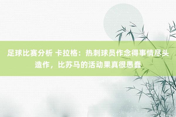 足球比赛分析 卡拉格：热刺球员作念得事情尽头造作，比苏马的活动果真很愚蠢