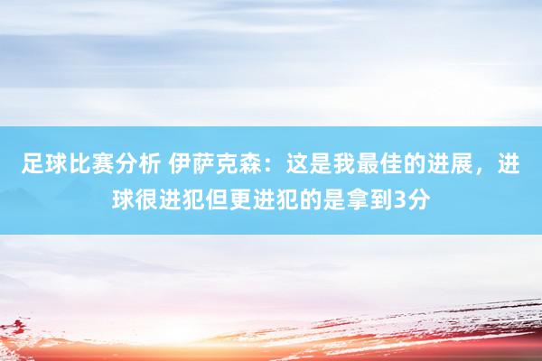 足球比赛分析 伊萨克森：这是我最佳的进展，进球很进犯但更进犯的是拿到3分