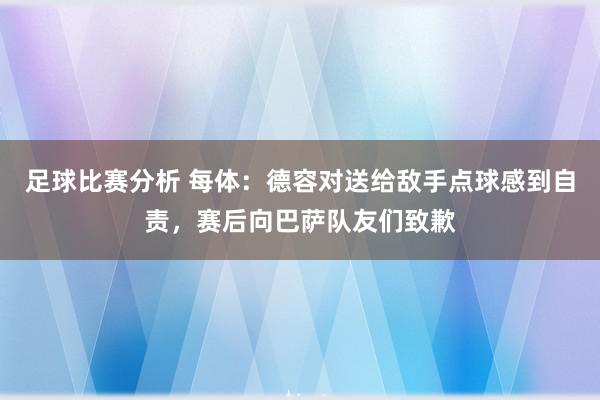 足球比赛分析 每体：德容对送给敌手点球感到自责，赛后向巴萨队友们致歉