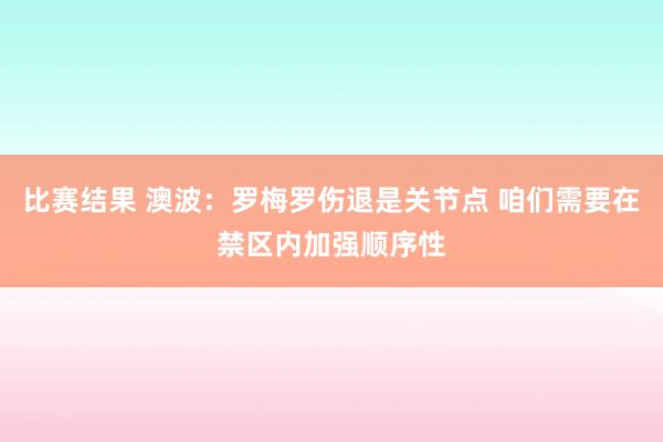 比赛结果 澳波：罗梅罗伤退是关节点 咱们需要在禁区内加强顺序性