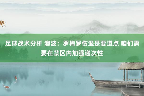 足球战术分析 澳波：罗梅罗伤退是要道点 咱们需要在禁区内加强递次性