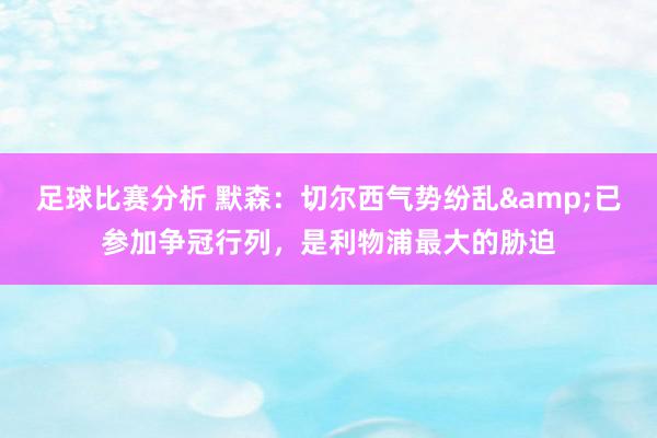 足球比赛分析 默森：切尔西气势纷乱&已参加争冠行列，是利物浦最大的胁迫