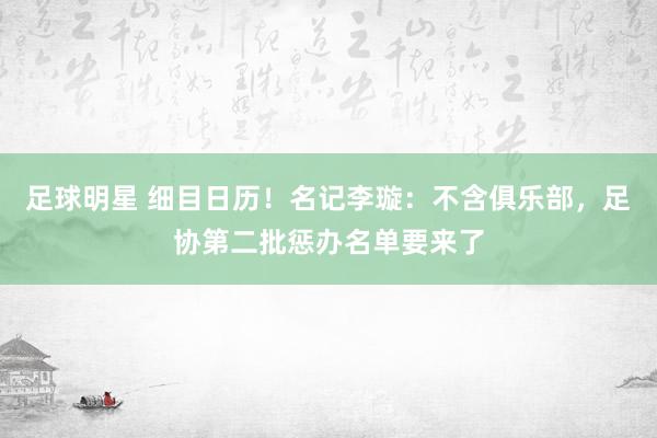 足球明星 细目日历！名记李璇：不含俱乐部，足协第二批惩办名单要来了