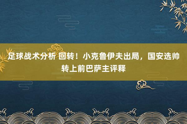 足球战术分析 回转！小克鲁伊夫出局，国安选帅转上前巴萨主评释